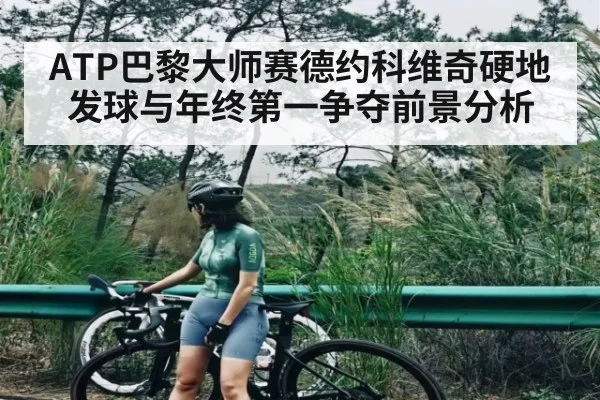 ATP巴黎大师赛德约科维奇硬地发球与年终第一争夺前景分析