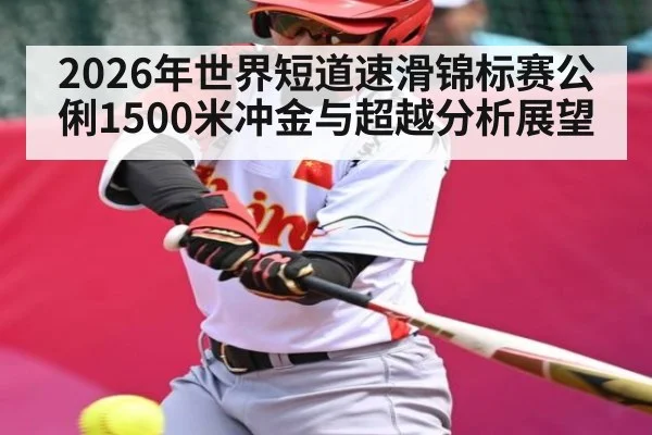2026年世界短道速滑锦标赛公俐1500米冲金与超越分析展望